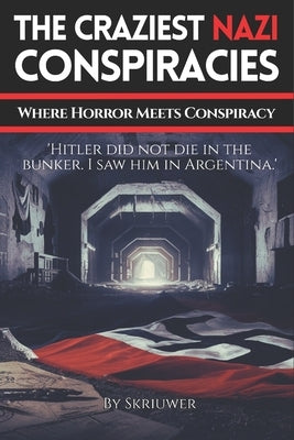 The Craziest Nazi Conspiracies: Where Horror Meets Conspiracy by Auke