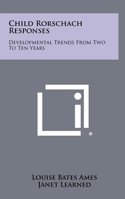 Child Rorschach Responses: Developmental Trends From Two To Ten Years by Ames, Louise Bates