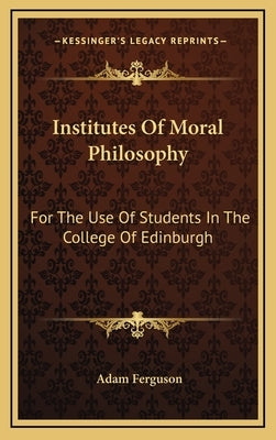 Institutes Of Moral Philosophy: For The Use Of Students In The College Of Edinburgh by Ferguson, Adam