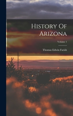 History Of Arizona; Volume 1 by Farish, Thomas Edwin