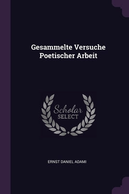 Gesammelte Versuche Poetischer Arbeit by Adami, Ernst Daniel