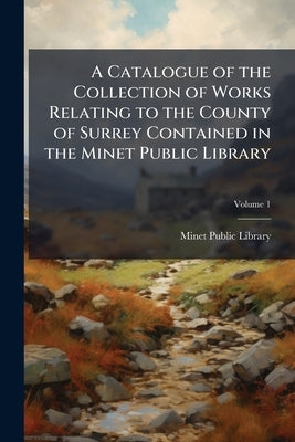 A Catalogue of the Collection of Works Relating to the County of Surrey Contained in the Minet Public Library; Volume 1 by Minet Public Library