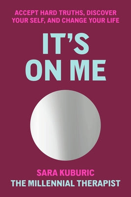 It's on Me: Accept Hard Truths, Discover Your Self, and Change Your Life by Kuburic, Sara