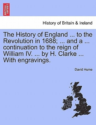 The History of England ... to the Revolution in 1688; ... and a ... continuation to the reign of William IV. ... by H. Clarke ... With engravings. Vol by Hume, David