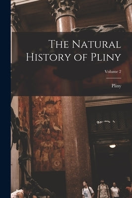 The Natural History of Pliny; Volume 2 by Pliny