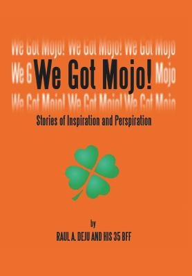 We Got Mojo!: Stories of Inspiration and Perspiration by Deju, Raul A.