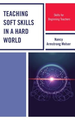 Teaching Soft Skills in a Hard World: Skills for Beginning Teachers by Melser, Nancy Armstrong