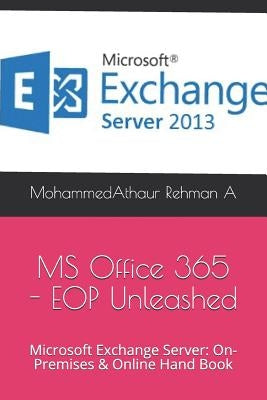 Microsoft Office 365 - EOP Unleashed: Microsoft Exchange Server: On-Premises & Online Hand Book by A, Mohammedathaur Rehman