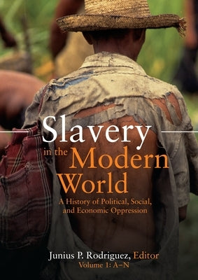 Slavery in the Modern World: A History of Political, Social, and Economic Oppression [2 Volumes] by Rodriguez, Junius P.