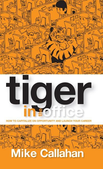 Tiger in the Office: How to Capitalize on Opportunity and Launch Your Career by Callahan, Robert M.