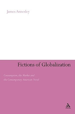 Fictions of Globalization: Consumption, the Market and the Contemporary American Novel by Annesley, James