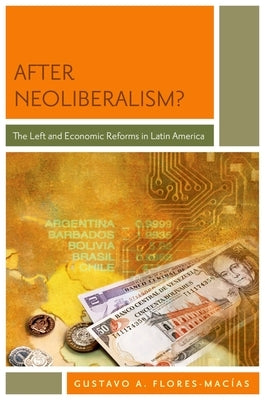 After Neoliberalism?: The Left and Economic Reforms in Latin America by Flores-Macias, Gustavo A.