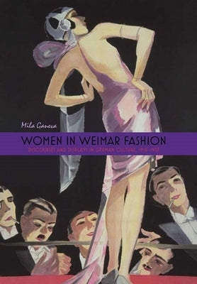 Women in Weimar Fashion: Discourses and Displays in German Culture, 1918-1933 by Ganeva, Mila