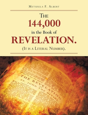 The 144,000 in the Book of Revelation. (It Is a Literal Number). by Albert, Metusela F.