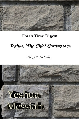 Torah Time Digest: Yeshua, The Chief Cornerstone by Anderson, Sonya T.