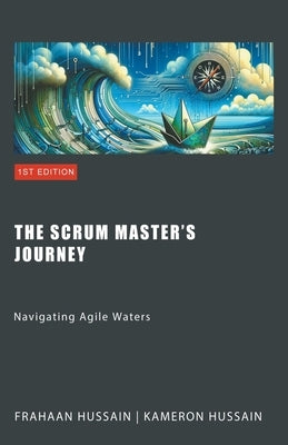The Scrum Master's Journey: Navigating Agile Waters by Hussain, Kameron