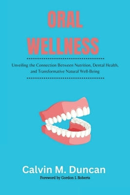 Oral Wellness: Unveiling the Connection Between Nutrition, Dental Health, and Transformative Natural Well-Being by M. Duncan, Calvin