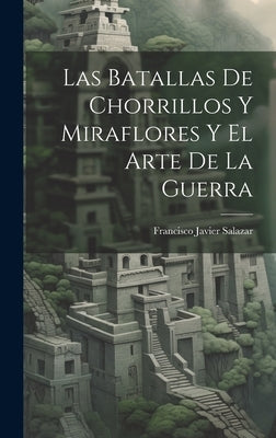 Las Batallas De Chorrillos Y Miraflores Y El Arte De La Guerra by Salazar, Francisco Javier