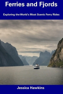 Ferries and Fjords: Exploring the World's Most Scenic Ferry Rides by Hawkins, Jessica