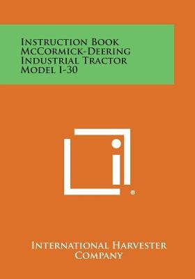 Instruction Book McCormick-Deering Industrial Tractor Model I-30 by International Harvester Company