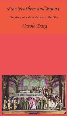 Fine Feathers and Bijoux: The Story of a Show Dancer in the 50's by Darg, Carole