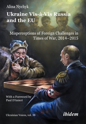 Ukraine Vis-À-VIS Russia and the Eu: Misperceptions of Foreign Challenges in Times of War, 2014-2015 by Nychyk, Alina