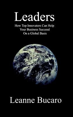 Leaders: How Top Innovators Can Help Your Business Succeed on a Global Basis by Bucaro, Leanne