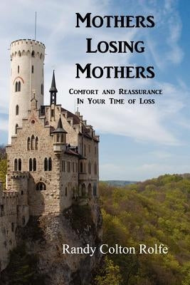Mothers Losing Mothers: Comfort and Reassurance in Your Time of Loss by Rolfe, Randy Colton