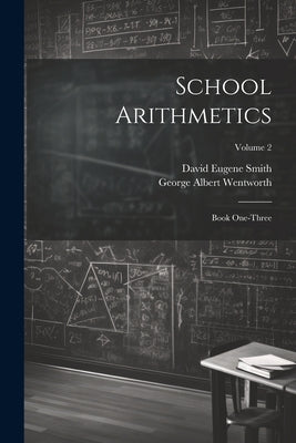 School Arithmetics: Book One-three; Volume 2 by Wentworth, George Albert