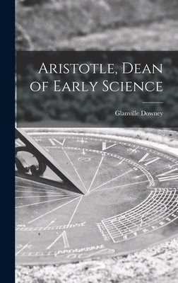 Aristotle, Dean of Early Science by Downey, Glanville 1908-