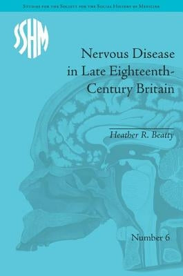 Nervous Disease in Late Eighteenth-Century Britain: The Reality of a Fashionable Disorder by Beatty, Heather R.