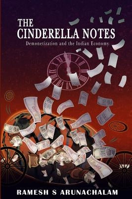 The Cinderella Notes: Demonetization and the Indian Economy by Arunachalam, Ramesh S.