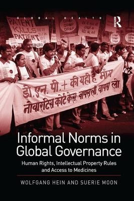Informal Norms in Global Governance: Human Rights, Intellectual Property Rules and Access to Medicines by Hein, Wolfgang