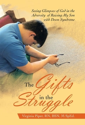 The Gifts in the Struggle: Seeing Glimpses of God in the Adversity of Raising My Son with Down Syndrome by Piper Bsn M. Sped, Virginia