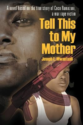 Tell This to My Mother: A Novel Based on the True Story of Coco Ramazani, a War Rape Victim by Mwantuali, Joseph