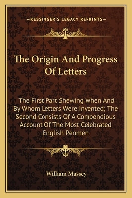 The Origin And Progress Of Letters: The First Part Shewing When And By Whom Letters Were Invented; The Second Consists Of A Compendious Account Of The by Massey, William