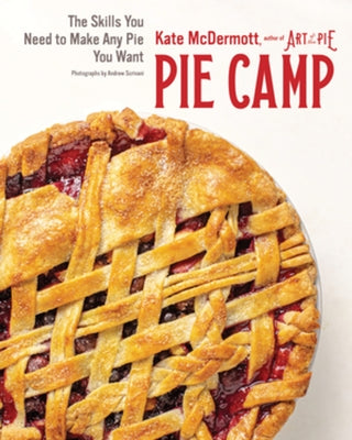 Pie Camp: The Skills You Need to Make Any Pie You Want by McDermott, Kate