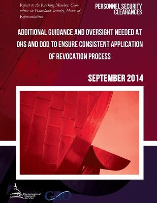 PERSONNEL SECURITY CLEARANCES Additional Guidance and Oversight Needed at DHS and DOD to Ensure Consistent Application of Revocation Process by United States Government Accountability