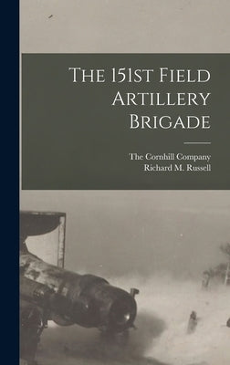 The 151st Field Artillery Brigade by Russell, Richard M.