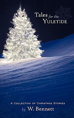 Tales for the Yuletide: A Collection of Christmas Stories by W. Bennett, Bennett