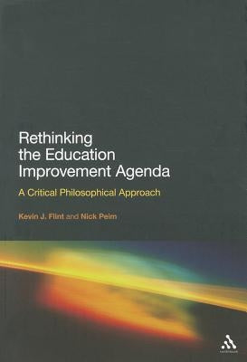 Rethinking the Education Improvement Agenda: A Critical Philosophical Approach by Flint, Kevin J.