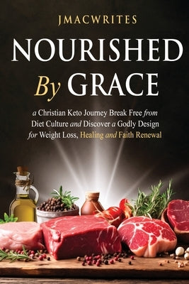 Nourished by Grace: A Christian Keto Journey Break Free From Diet Culture and Discover a Godly Design for Weight Loss, Healing, Faith by Jmacwrites