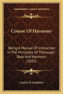Course Of Harmony: Being A Manual Of Instruction In The Principles Of Thorough-Bass And Harmony (1855) by Southard, Lucien H.