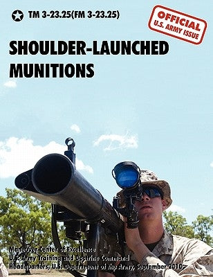 Shoulder-Launched Munitions: The Official United States Army Technical Manual TM 3-23.25(FM 3-23.25) (September 2010) by U. S. Department of the Army