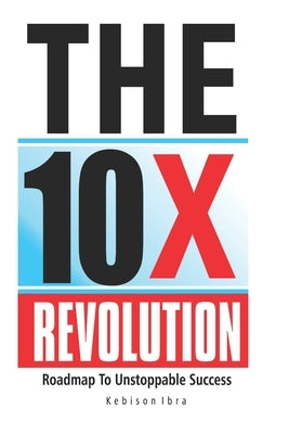 The 10x Revolution: The Roadmap to Unstoppable Success, 10X Productivity, 10X your income by Ibra, Kebison