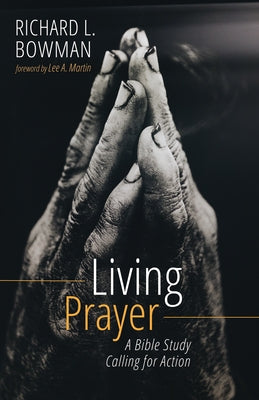 Living Prayer: A Bible Study Calling for Action by Bowman, Richard L.