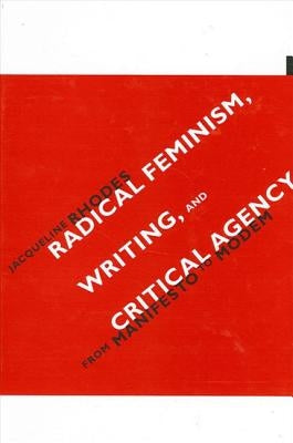 Radical Feminism, Writing, and Critical Agency: From Manifesto to Modem by Rhodes, Jacqueline