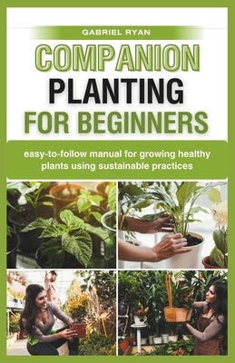 companion planting for beginners: easy-to-follow manual for growing healthy plants using sustainable practices by Ryan, Gabriel