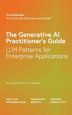 The Generative AI Practitioner's Guide: How to Apply LLM Patterns for Enterprise Applications: How to Apply LLM Patterns for Enterprise: How to Apply by Das, Arup