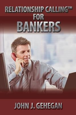 Relationship Calling for Bankers by Gehegan, John J.